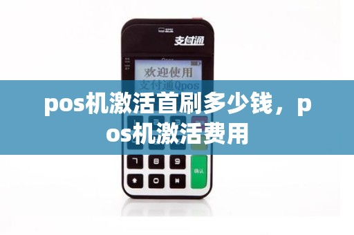 pos机激活首刷多少钱，pos机激活费用