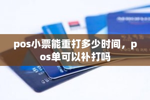 pos小票能重打多少时间，pos单可以补打吗