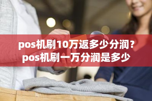 pos机刷10万返多少分润？pos机刷一万分润是多少