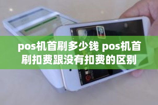 pos机首刷多少钱 pos机首刷扣费跟没有扣费的区别