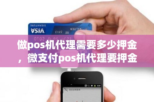 做pos机代理需要多少押金，微支付pos机代理要押金可靠吗