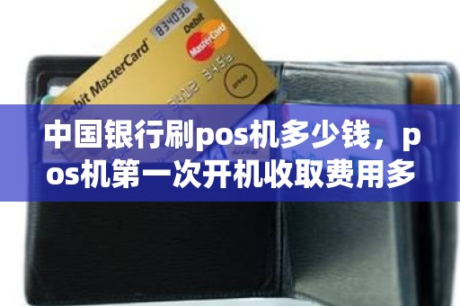 中国银行刷pos机多少钱，pos机第一次开机收取费用多少