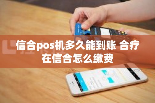 信合pos机多久能到账 合疗在信合怎么缴费