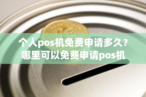 个人pos机免费申请多久？哪里可以免费申请pos机