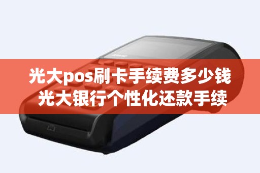 光大pos刷卡手续费多少钱 光大银行个性化还款手续费多少