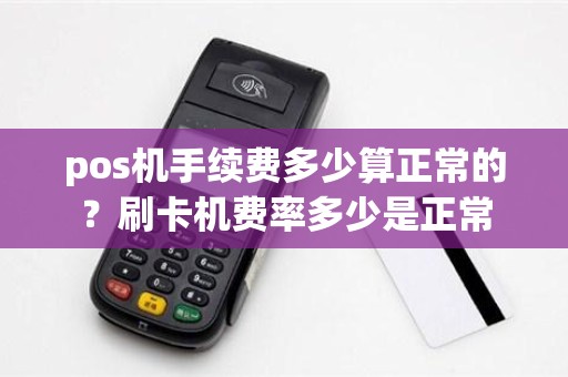 pos机手续费多少算正常的？刷卡机费率多少是正常