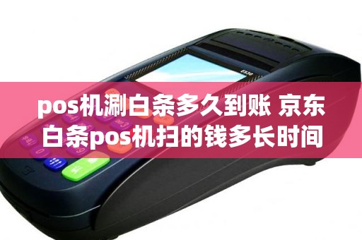 pos机涮白条多久到账 京东白条pos机扫的钱多长时间到账