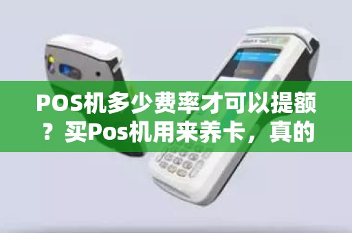 POS机多少费率才可以提额?买Pos机用来养卡,真的能让信用卡提额吗该怎么办 POS机多少费率才可以提额?买Pos机用来养卡,真的能让信用卡提额吗该怎么办