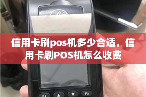信用卡刷pos机多少合适，信用卡刷POS机怎么收费