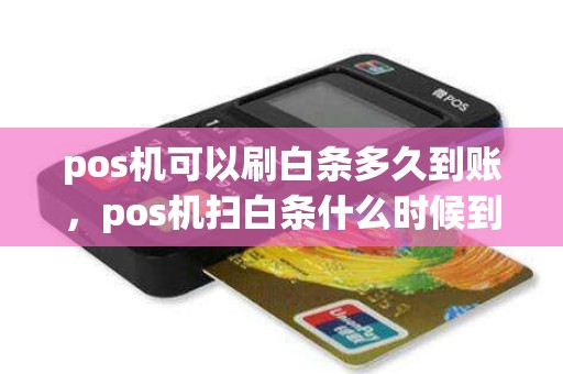 pos机可以刷白条多久到账，pos机扫白条什么时候到账
