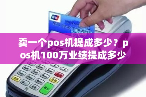 卖一个pos机提成多少？pos机100万业绩提成多少