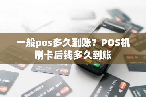 一般pos多久到账？POS机刷卡后钱多久到账