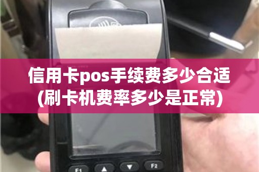 信用卡pos手续费多少合适(刷卡机费率多少是正常)
