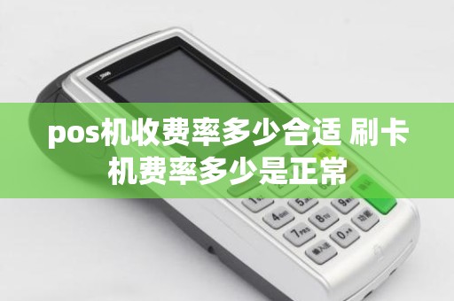 pos机收费率多少合适 刷卡机费率多少是正常