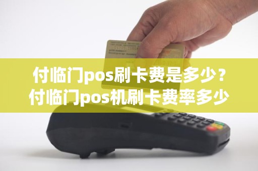 付临门pos刷卡费是多少？付临门pos机刷卡费率多少