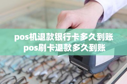 pos机退款银行卡多久到账 pos刷卡退款多久到账
