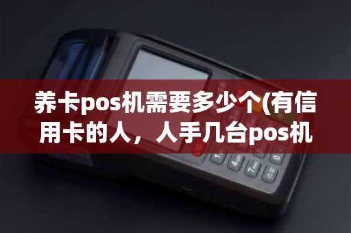 养卡pos机需要多少个(有信用卡的人，人手几台pos机比较合适 )