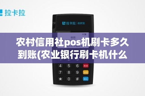 农村信用社pos机刷卡多久到账(农业银行刷卡机什么时候到账)