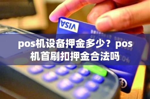 pos机设备押金多少？pos机首刷扣押金合法吗