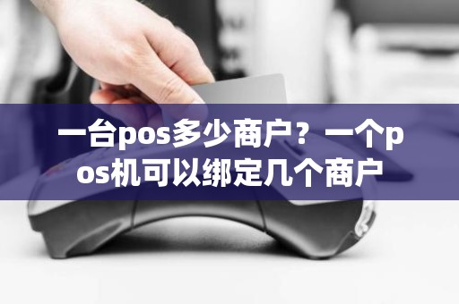 一台pos多少商户？一个pos机可以绑定几个商户