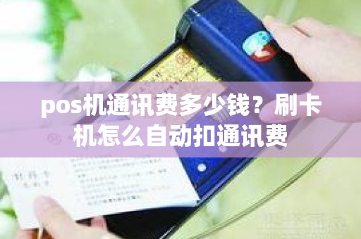 pos机通讯费多少钱？刷卡机怎么自动扣通讯费