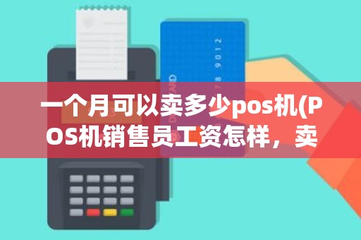 一个月可以卖多少pos机(POS机销售员工资怎样,卖一只提成多少) 一个月可以卖多少pos机(POS机销售员工资怎样,卖一只提成多少)