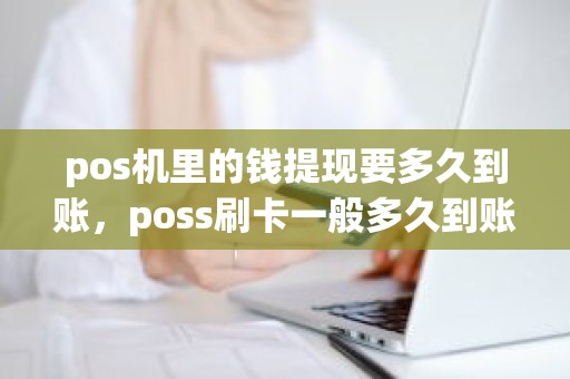pos机里的钱提现要多久到账，poss刷卡一般多久到账