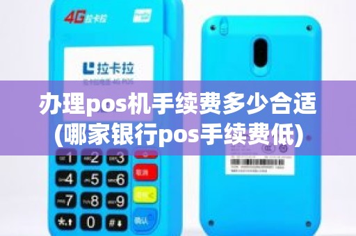 办理pos机手续费多少合适(哪家银行pos手续费低)