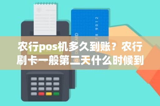 农行pos机多久到账？农行刷卡一般第二天什么时候到账