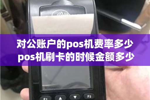 对公账户的pos机费率多少 pos机刷卡的时候金额多少到多少手续费是20元具体扣费是怎么规定的