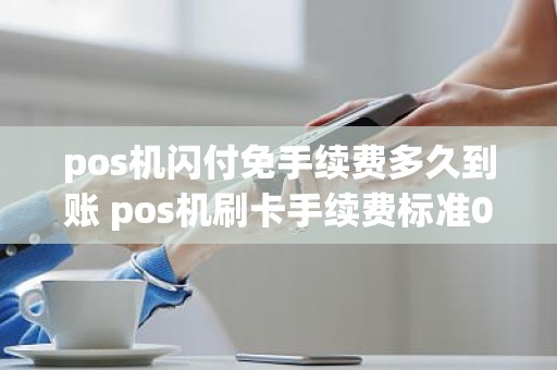 pos机闪付免手续费多久到账 pos机刷卡手续费标准0.38是啥意思