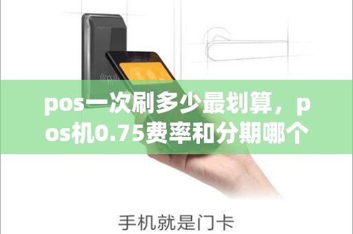 pos一次刷多少最划算，pos机0.75费率和分期哪个划算