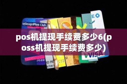 pos机提现手续费多少6(poss机提现手续费多少)