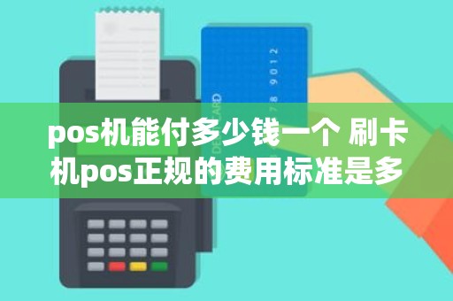 pos机能付多少钱一个 刷卡机pos正规的费用标准是多少
