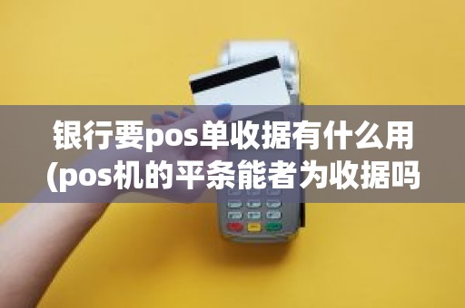 银行要pos单收据有什么用(pos机的平条能者为收据吗)