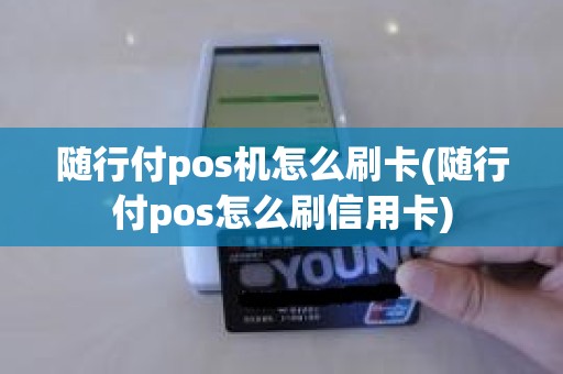 随行付pos机怎么刷卡(随行付pos怎么刷信用卡)