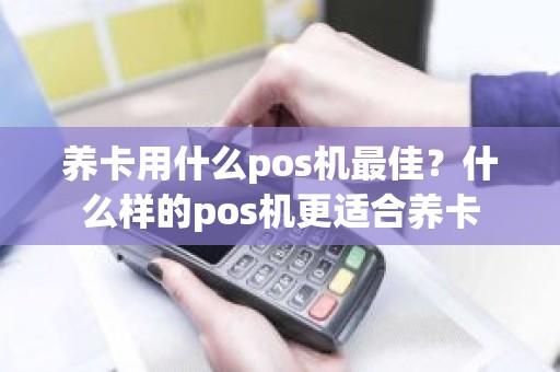 养卡用什么pos机最佳？什么样的pos机更适合养卡