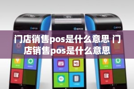 门店销售pos是什么意思 门店销售pos是什么意思