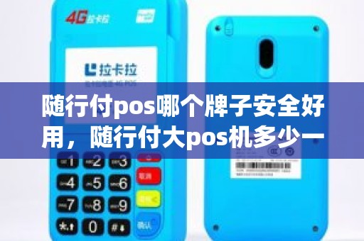 随行付pos哪个牌子安全好用，随行付大pos机多少一台