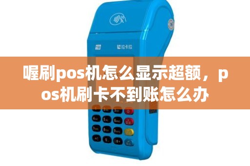 喔刷pos机怎么显示超额，pos机刷卡不到账怎么办