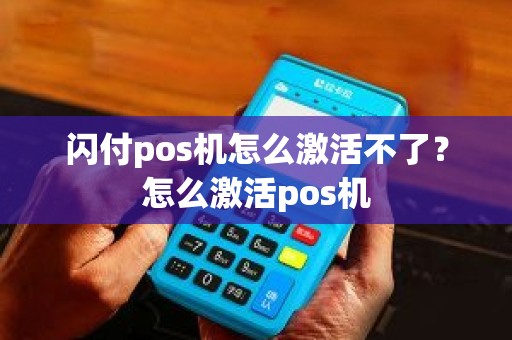 闪付pos机怎么激活不了？怎么激活pos机