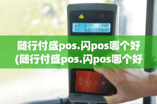 随行付盛pos.闪pos哪个好(随行付盛pos.闪pos哪个好)
