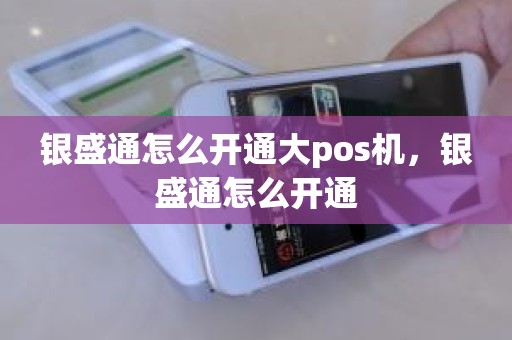 银盛通怎么开通大pos机，银盛通怎么开通