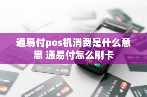通易付pos机消费是什么意思 通易付怎么刷卡