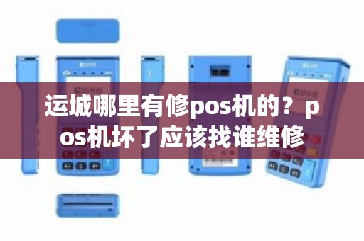 运城哪里有修pos机的？pos机坏了应该找谁维修