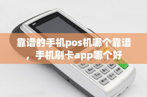 靠谱的手机pos机哪个靠谱，手机刷卡app哪个好