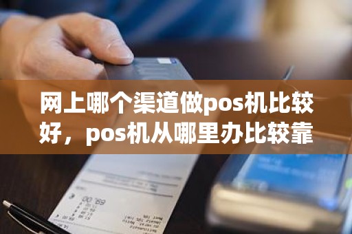 网上哪个渠道做pos机比较好，pos机从哪里办比较靠谱