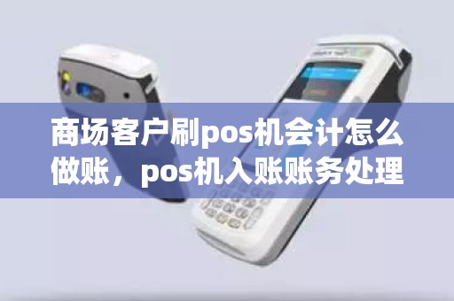商场客户刷pos机会计怎么做账，pos机入账账务处理