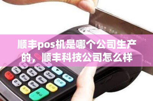 顺丰pos机是哪个公司生产的，顺丰科技公司怎么样