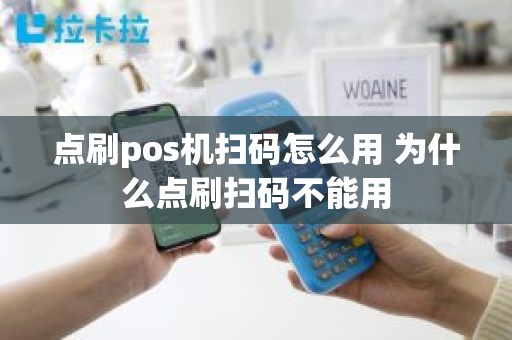 点刷pos机扫码怎么用 为什么点刷扫码不能用